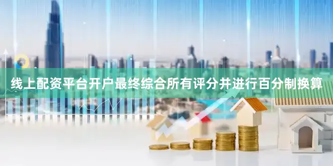 线上配资平台开户最终综合所有评分并进行百分制换算