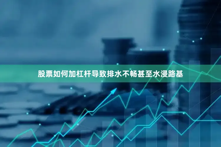 股票如何加杠杆导致排水不畅甚至水浸路基