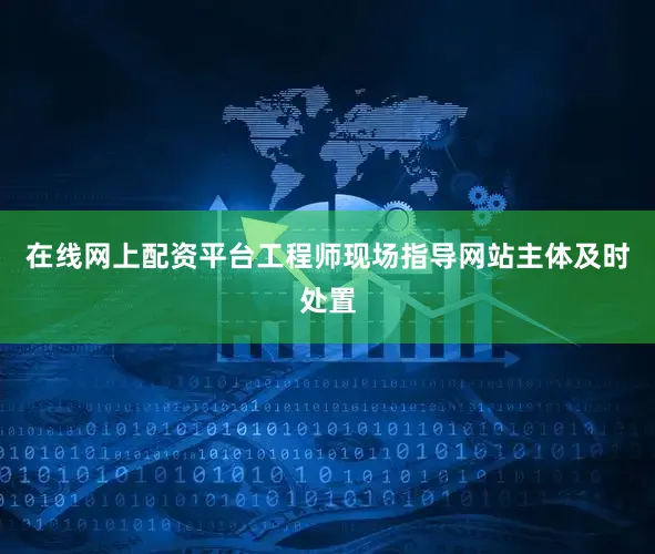在线网上配资平台工程师现场指导网站主体及时处置