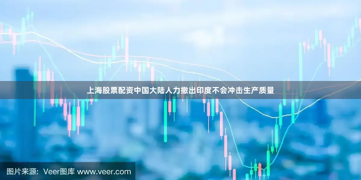 上海股票配资中国大陆人力撤出印度不会冲击生产质量
