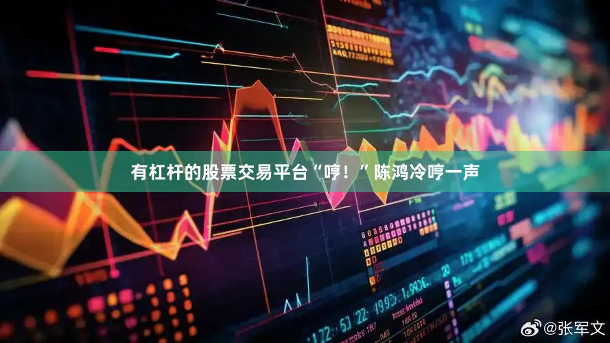 有杠杆的股票交易平台“哼！”陈鸿冷哼一声