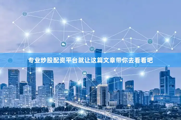 专业炒股配资平台就让这篇文章带你去看看吧