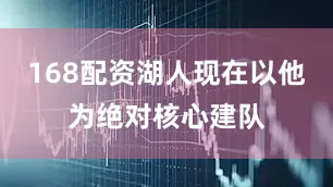 168配资湖人现在以他为绝对核心建队