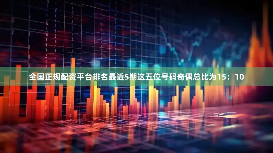 全国正规配资平台排名最近5期这五位号码奇偶总比为15：10