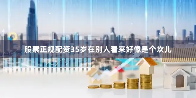 股票正规配资35岁在别人看来好像是个坎儿