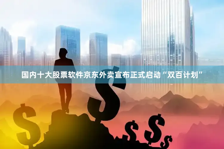 国内十大股票软件京东外卖宣布正式启动“双百计划”