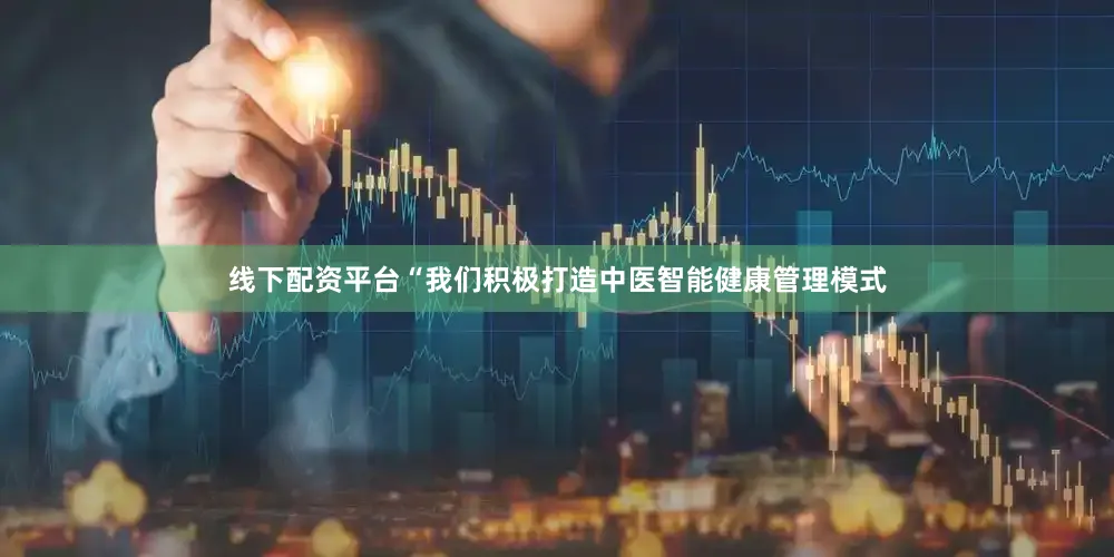 线下配资平台“我们积极打造中医智能健康管理模式