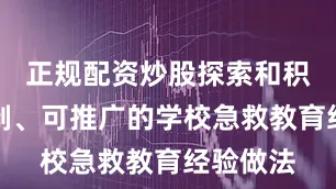 正规配资炒股探索和积累可复制、可推广的学校急救教育经验做法