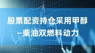 股票配资持仓采用甲醇—柴油双燃料动力