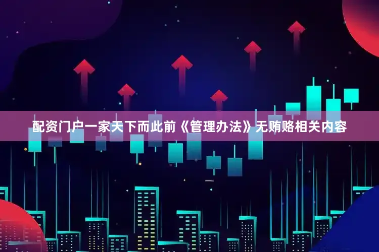 配资门户一家天下而此前《管理办法》无贿赂相关内容