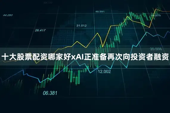 十大股票配资哪家好xAI正准备再次向投资者融资