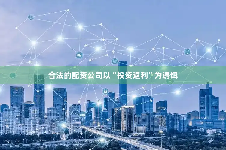 合法的配资公司以“投资返利”为诱饵