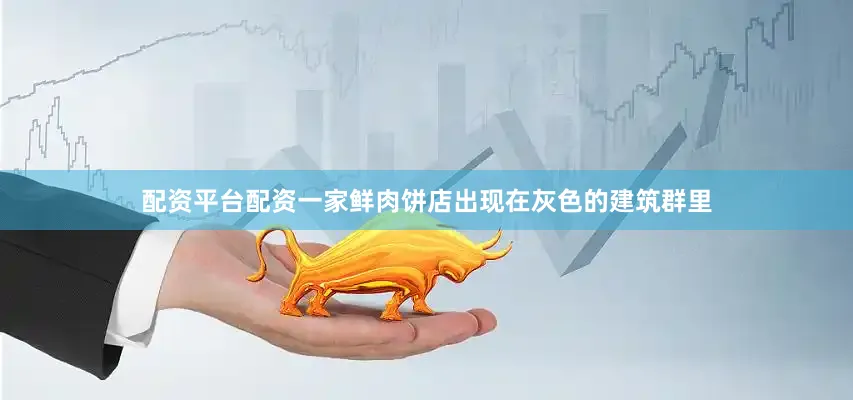 配资平台配资一家鲜肉饼店出现在灰色的建筑群里