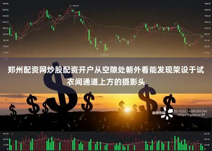 郑州配资网炒股配资开户从空隙处朝外看能发现架设于试衣间通道上方的摄影头