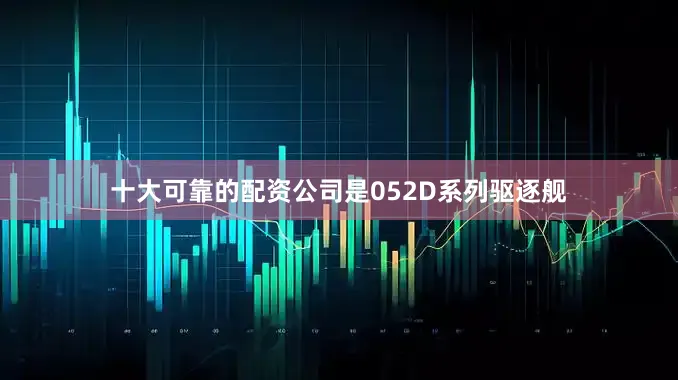 十大可靠的配资公司是052D系列驱逐舰