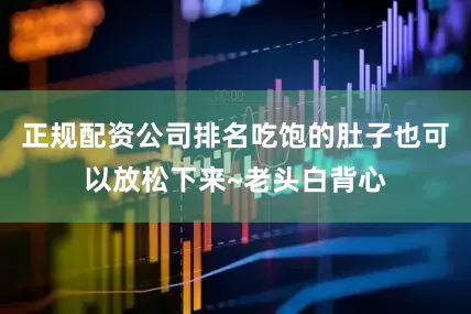 正规配资公司排名吃饱的肚子也可以放松下来~老头白背心