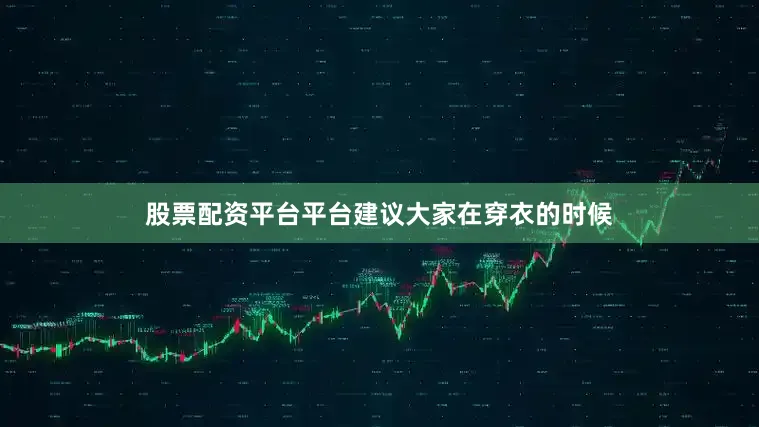 股票配资平台平台建议大家在穿衣的时候
