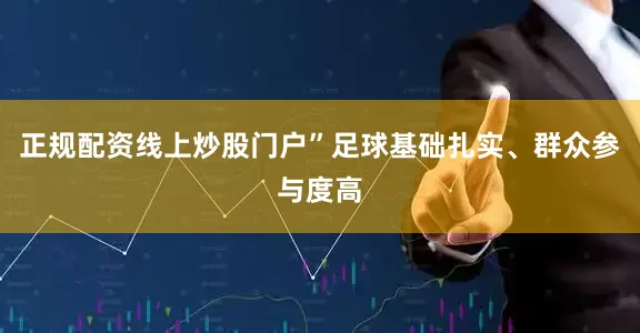 正规配资线上炒股门户”　　足球基础扎实、群众参与度高