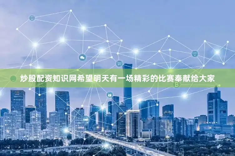 炒股配资知识网希望明天有一场精彩的比赛奉献给大家
