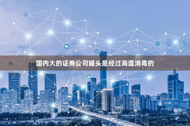 国内大的证券公司罐头是经过高温消毒的