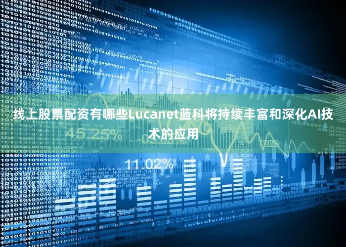 线上股票配资有哪些Lucanet蓝科将持续丰富和深化AI技术的应用