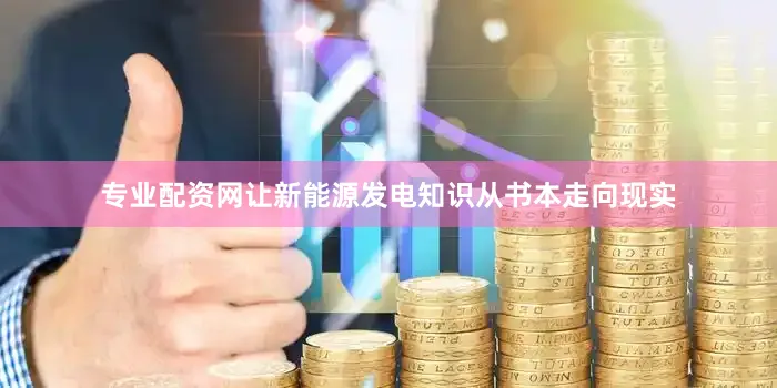 专业配资网让新能源发电知识从书本走向现实