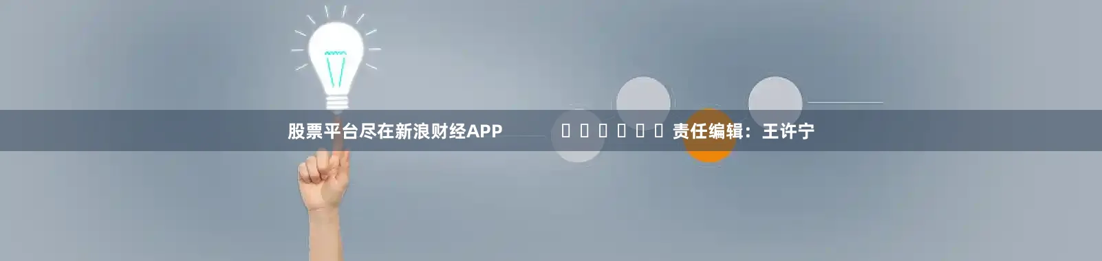 股票平台尽在新浪财经APP            						责任编辑：王许宁