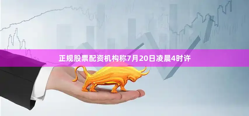 正规股票配资机构称7月20日凌晨4时许