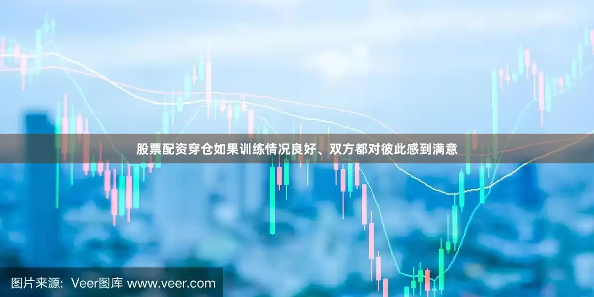 股票配资穿仓　　如果训练情况良好、双方都对彼此感到满意