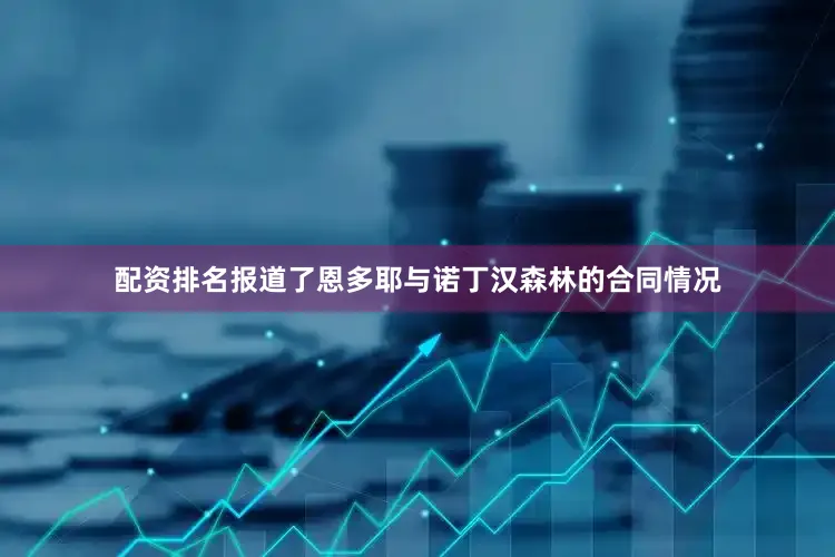 配资排名报道了恩多耶与诺丁汉森林的合同情况