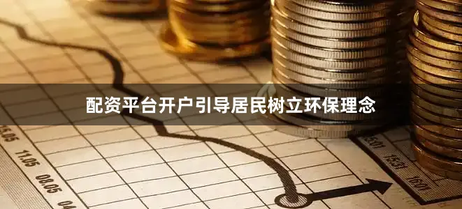 配资平台开户引导居民树立环保理念