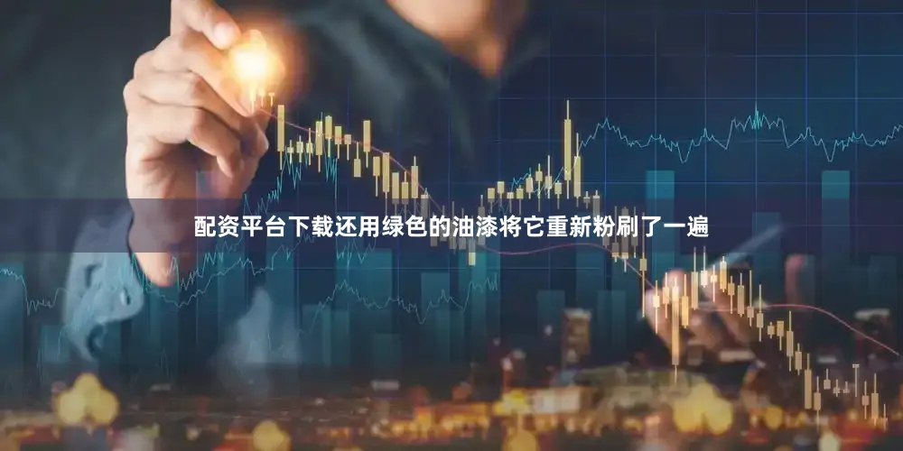 配资平台下载还用绿色的油漆将它重新粉刷了一遍