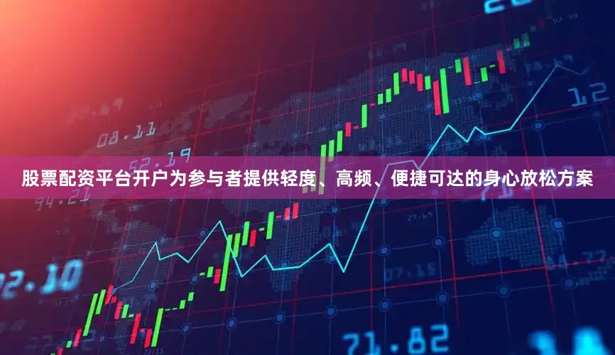 股票配资平台开户为参与者提供轻度、高频、便捷可达的身心放松方案