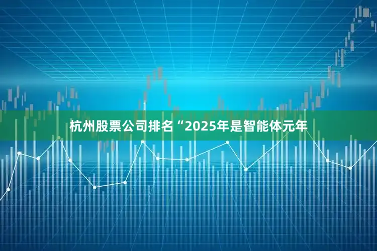 杭州股票公司排名“2025年是智能体元年