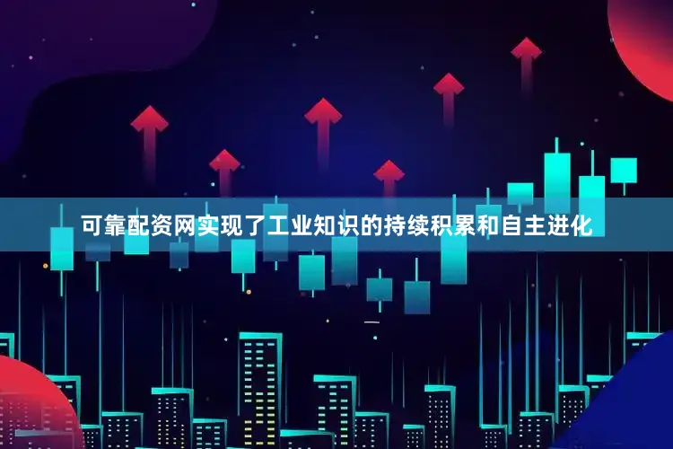 可靠配资网实现了工业知识的持续积累和自主进化
