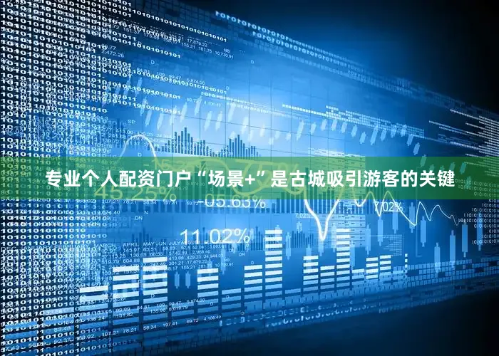 专业个人配资门户“场景+”是古城吸引游客的关键