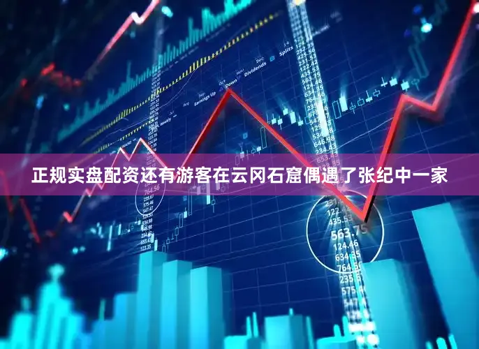 正规实盘配资还有游客在云冈石窟偶遇了张纪中一家