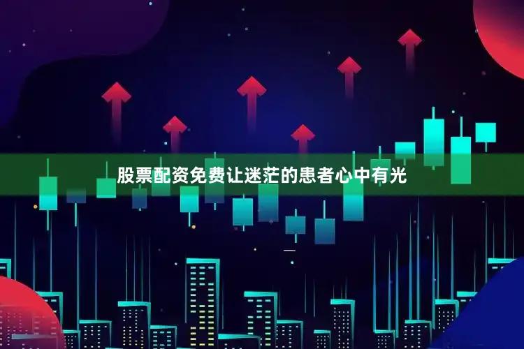 股票配资免费让迷茫的患者心中有光