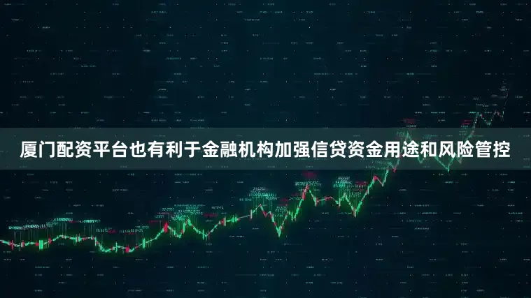 厦门配资平台也有利于金融机构加强信贷资金用途和风险管控
