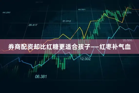 券商配资却比红糖更适合孩子——红枣补气血