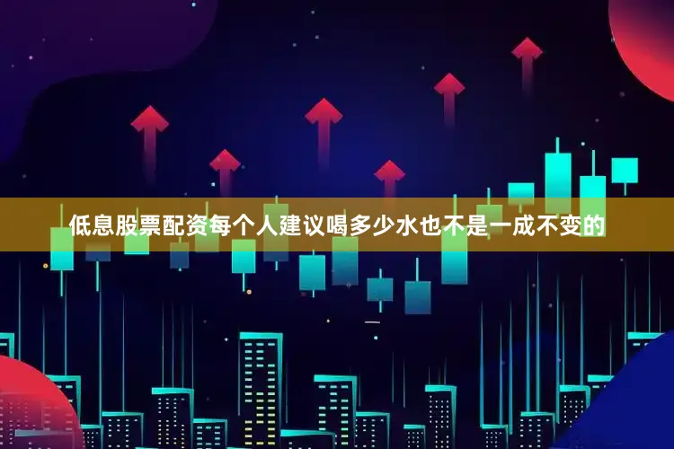 低息股票配资每个人建议喝多少水也不是一成不变的