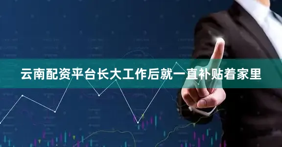 云南配资平台长大工作后就一直补贴着家里