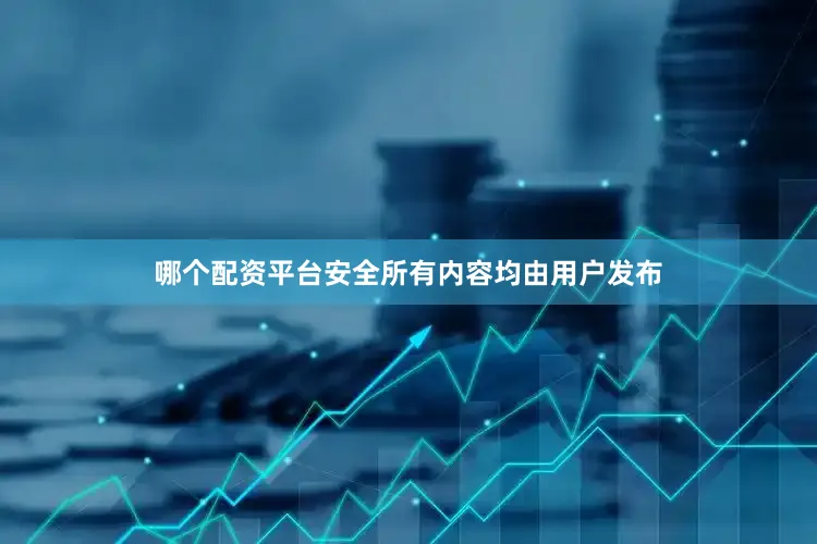 哪个配资平台安全所有内容均由用户发布