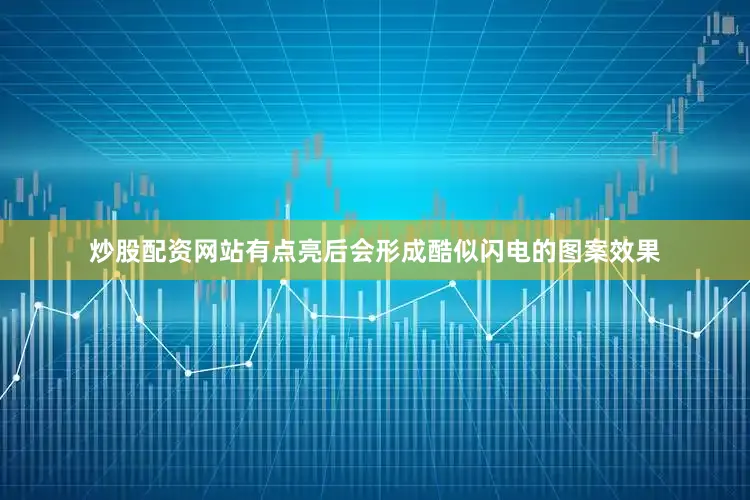 炒股配资网站有点亮后会形成酷似闪电的图案效果