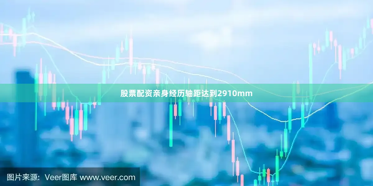 股票配资亲身经历轴距达到2910mm