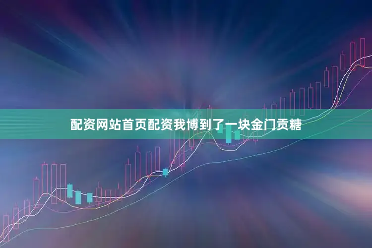 配资网站首页配资我博到了一块金门贡糖