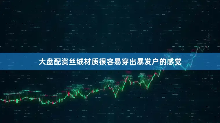 大盘配资丝绒材质很容易穿出暴发户的感觉