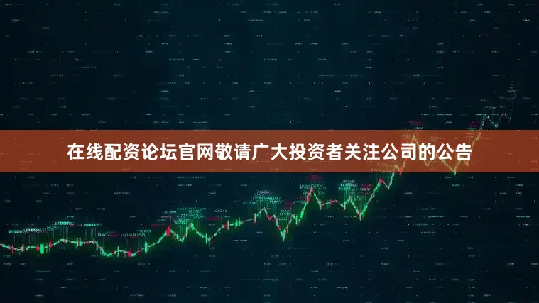 在线配资论坛官网敬请广大投资者关注公司的公告