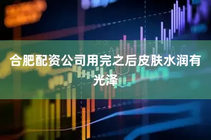 合肥配资公司用完之后皮肤水润有光泽