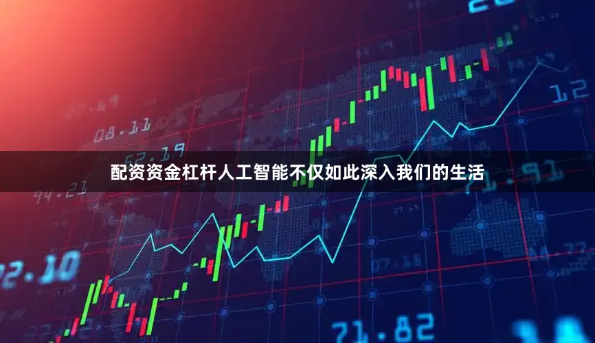 配资资金杠杆人工智能不仅如此深入我们的生活